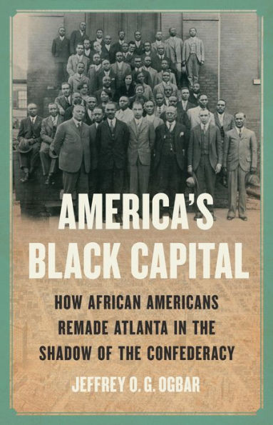 America's Black Capital: How African Americans Remade Atlanta the Shadow of Confederacy