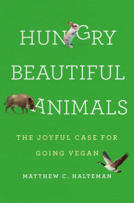 Title: Hungry Beautiful Animals: The Joyful Case for Going Vegan, Author: Matthew C. Halteman