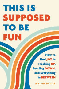 Download epub books for free This Is Supposed to Be Fun: How to Find Joy in Hooking Up, Settling Down, and Everything in Between in English 