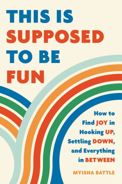 This Is Supposed to Be Fun: How Find Joy Hooking Up, Settling Down, and Everything Between