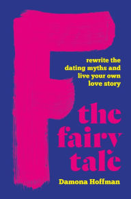 Title: F the Fairy Tale: Rewrite the Dating Myths and Live Your Own Love Story, Author: Damona Hoffman