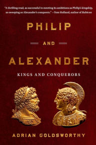 Title: Philip and Alexander: Kings and Conquerors, Author: Adrian Goldsworthy