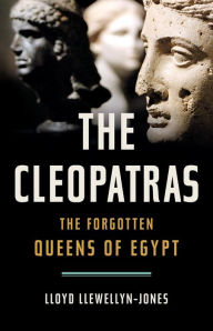 Title: The Cleopatras: The Forgotten Queens of Egypt, Author: Lloyd Llewellyn-Jones