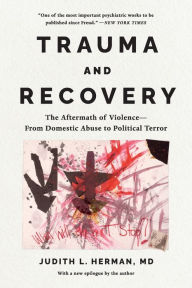 Title: Trauma and Recovery: The Aftermath of Violence--from Domestic Abuse to Political Terror, Author: Judith Lewis Herman MD