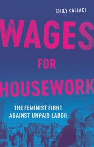 Free book on cd download Wages for Housework: The Feminist Fight Against Unpaid Labor by Emily Callaci (English literature) 9781541603516 DJVU