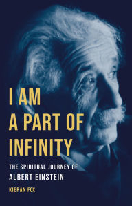 Title: I Am a Part of Infinity: The Spiritual Journey of Albert Einstein, Author: Kieran Fox Ph.D.