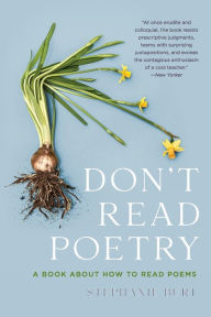 Title: Don't Read Poetry: A Book About How to Read Poems, Author: Stephanie Burt