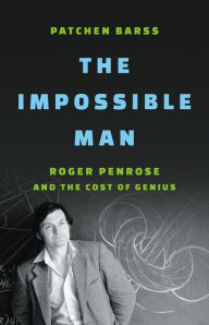 Title: The Impossible Man: Roger Penrose and the Cost of Genius, Author: Patchen Barss