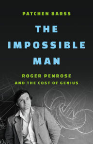 Title: The Impossible Man: Roger Penrose and the Cost of Genius, Author: Patchen Barss