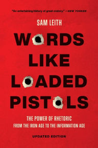 Free audio books ebooks download Words Like Loaded Pistols: The Power of Rhetoric from the Iron Age to the Information Age by Sam Leith, Sam Leith