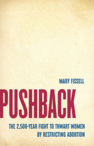 Title: Pushback: The 2,500-Year Fight to Thwart Women by Restricting Abortion, Author: Mary Fissell