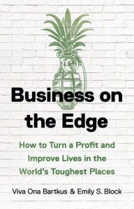 Title: Business on the Edge: How to Turn a Profit and Improve Lives in the World's Toughest Places, Author: Viva Ona Bartkus