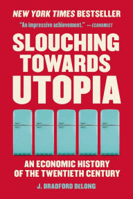 Title: Slouching Towards Utopia: An Economic History of the Twentieth Century, Author: J. Bradford DeLong