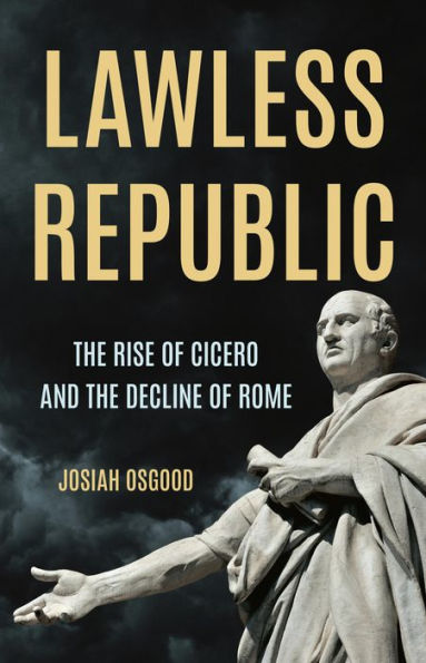 Lawless Republic: the Rise of Cicero and Decline Rome