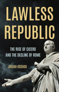 Title: Lawless Republic: The Rise of Cicero and the Decline of Rome, Author: Josiah Osgood