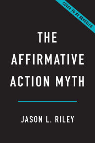 Title: The Affirmative Action Myth: Why Blacks Don't Need Racial Preferences to Succeed, Author: Jason L Riley