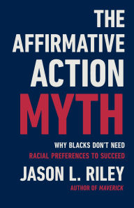 Title: The Affirmative Action Myth: Why Blacks Don't Need Racial Preferences to Succeed, Author: Jason L Riley