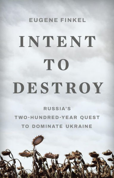 Intent to Destroy: Russia's Two-Hundred-Year Quest Dominate Ukraine