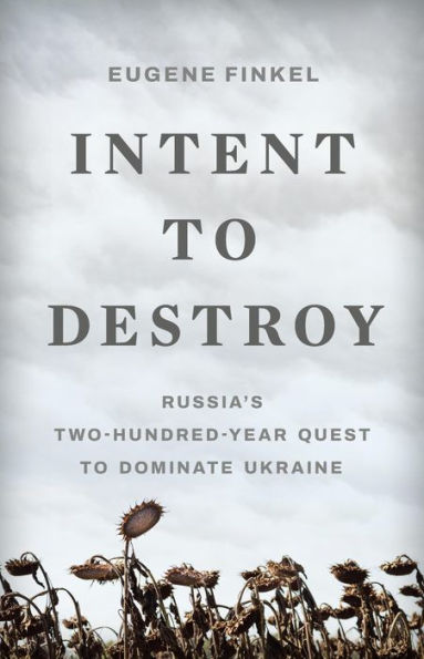 Intent to Destroy: Russia's Two-Hundred-Year Quest to Dominate Ukraine