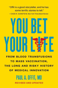 Title: You Bet Your Life: From Blood Transfusions to Mass Vaccination, the Long and Risky History of Medical Innovation, Author: Paul A. Offit MD