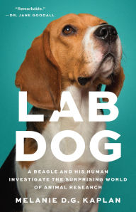 Title: Lab Dog: A Beagle and His Human Investigate the Surprising World of Animal Research, Author: Melanie D.G. Kaplan