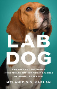 Title: Lab Dog: A Beagle and His Human Investigate the Surprising World of Animal Research, Author: Melanie D.G. Kaplan