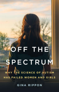 Title: Off the Spectrum: Why the Science of Autism Has Failed Women and Girls, Author: Gina Rippon