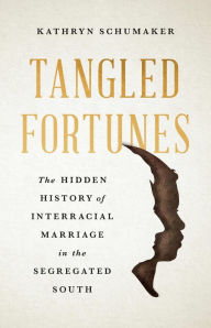 Title: Tangled Fortunes: The Hidden History of Interracial Marriage in the Segregated South, Author: Kathryn Schumaker