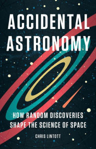 Title: Accidental Astronomy: How Random Discoveries Shape the Science of Space, Author: Chris Lintott