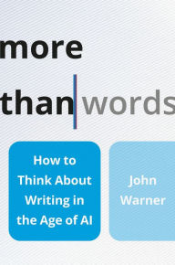 Title: More Than Words: How to Think About Writing in the Age of AI, Author: John Warner