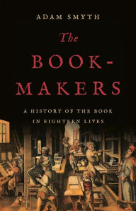 Free ebook downloads for my nook The Book-Makers: A History of the Book in Eighteen Lives by Adam Smyth 9781541605640 English version