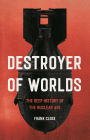 Destroyer of Worlds: The Deep History of the Nuclear Age