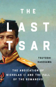 Free ebooks mobi format download The Last Tsar: The Abdication of Nicholas II and the Fall of the Romanovs (English literature) 9781541606166  by Tsuyoshi Hasegawa