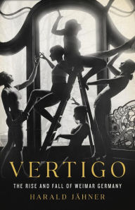 Title: Vertigo: The Rise and Fall of Weimar Germany, Author: Harald Jähner