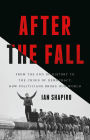 After the Fall: From the End of History to the Crisis of Democracy, How Politicians Broke Our World