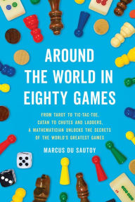 Title: Around the World in Eighty Games: From Tarot to Tic-Tac-Toe, Catan to Chutes and Ladders, a Mathematician Unlocks the Secrets of the World's Greatest Games, Author: Marcus du Sautoy