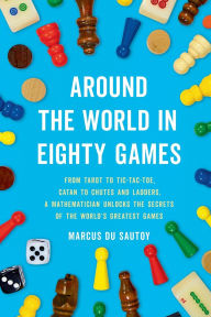 Title: Around the World in Eighty Games: From Tarot to Tic-Tac-Toe, Catan to Chutes and Ladders, a Mathematician Unlocks the Secrets of the World's Greatest Games, Author: Marcus du Sautoy