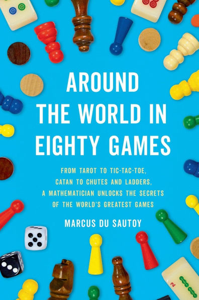 Around the World Eighty Games: From Tarot to Tic-Tac-Toe, Catan Chutes and Ladders, a Mathematician Unlocks Secrets of World's Greatest Games