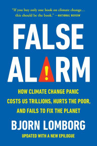 Title: False Alarm: How Climate Change Panic Costs Us Trillions, Hurts the Poor, and Fails to Fix the Planet, Author: Bjorn Lomborg