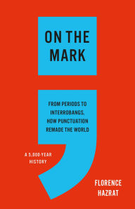 Title: On the Mark: From Periods to Interrobangs, How Punctuation Remade the World, Author: Florence Hazrat