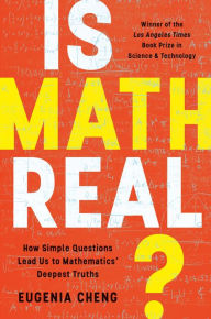 Title: Is Math Real?: How Simple Questions Lead Us to Mathematics' Deepest Truths, Author: Eugenia Cheng