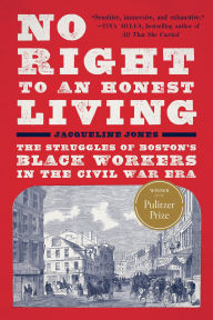 Title: No Right to An Honest Living (Winner of the Pulitzer Prize): The Struggles of Boston's Black Workers in the Civil War Era, Author: Jacqueline Jones