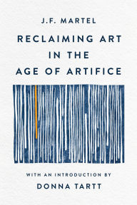 Title: Reclaiming Art in the Age of Artifice, Author: J.F. Martel