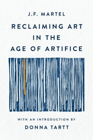 Title: Reclaiming Art in the Age of Artifice, Author: J.F. Martel