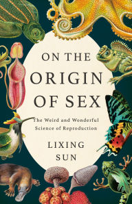 Title: On the Origin of Sex: The Weird and Wonderful Science of Reproduction, Author: Lixing Sun