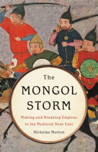 Title: The Mongol Storm: Making and Breaking Empires in the Medieval Near East, Author: Nicholas Morton