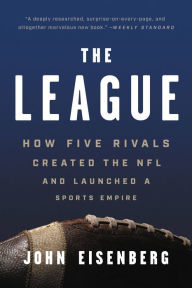 Title: The League: How Five Rivals Created the NFL and Launched a Sports Empire, Author: John Eisenberg