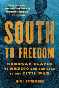 Title: South to Freedom: Runaway Slaves to Mexico and the Road to the Civil War, Author: Alice L Baumgartner