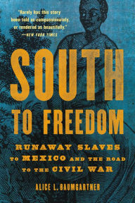 Title: South to Freedom: Runaway Slaves to Mexico and the Road to the Civil War, Author: Alice L. Baumgartner