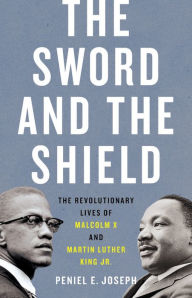 Title: The Sword and the Shield: The Revolutionary Lives of Malcolm X and Martin Luther King Jr., Author: Peniel E. Joseph